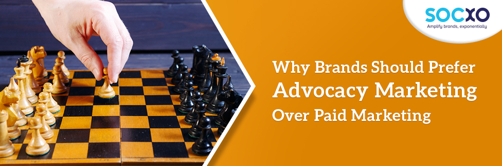 Why Brands Should Prefer Advocacy Marketing Over Paid Marketing