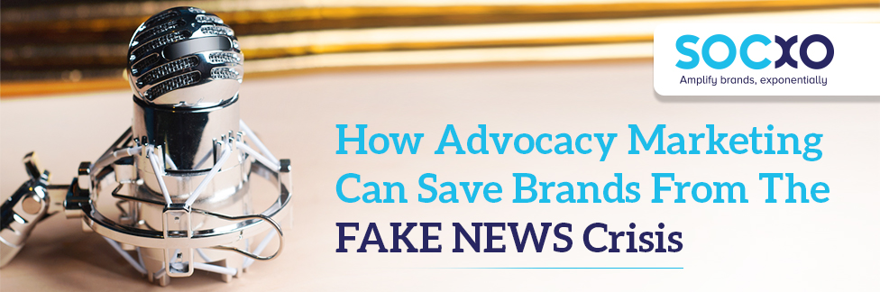 How Advocacy Marketing Can Save Brands From The FAKE NEWS Crisis